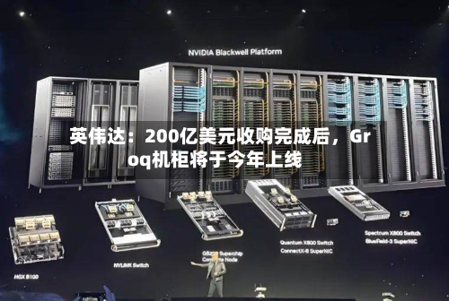 英伟达：200亿美元收购完成后	，Groq机柜将于今年上线-第2张图片