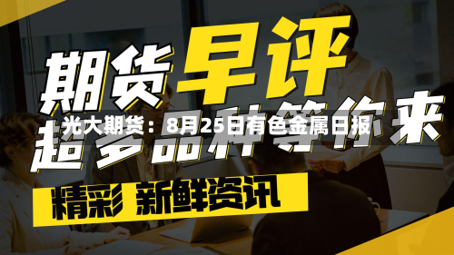 光大期货：8月25日有色金属日报-第1张图片