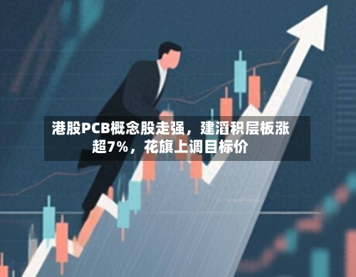 港股PCB概念股走强，建滔积层板涨超7%	，花旗上调目标价-第2张图片