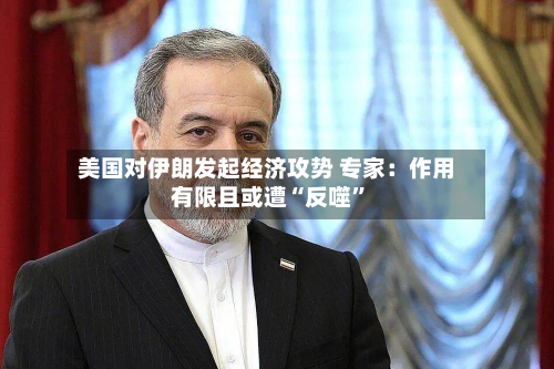 美国对伊朗发起经济攻势 专家：作用有限且或遭“反噬”-第2张图片
