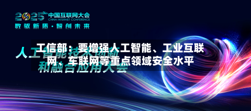 工信部：要增强人工智能、工业互联网、车联网等重点领域安全水平-第2张图片