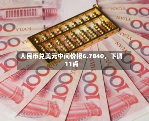 人民币兑美元中间价报6.7840	，下调11点-第3张图片