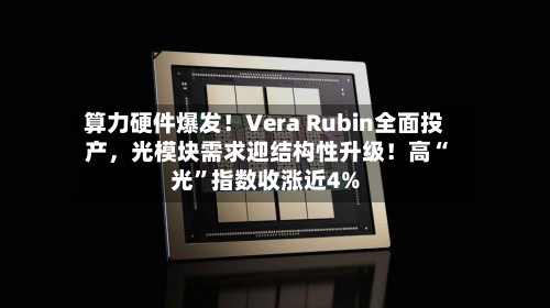 算力硬件爆发！Vera Rubin全面投产，光模块需求迎结构性升级！高“光	”指数收涨近4%-第2张图片