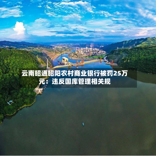 云南昭通昭阳农村商业银行被罚25万元：违反国库管理相关规