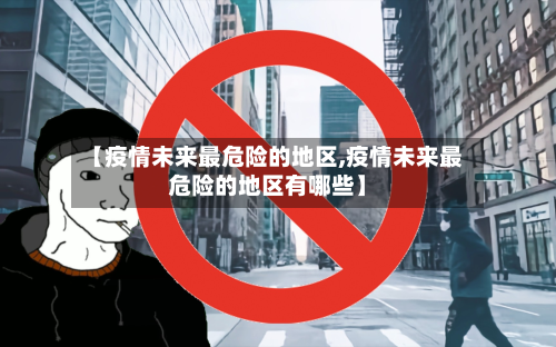 【疫情未来最危险的地区,疫情未来最危险的地区有哪些】
