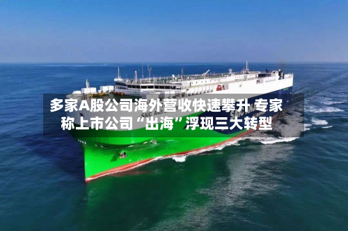 多家A股公司海外营收快速攀升 专家称上市公司“出海”浮现三大转型-第3张图片