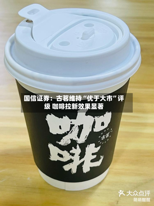 国信证券：古茗维持“优于大市”评级 咖啡拉新效果显著-第3张图片