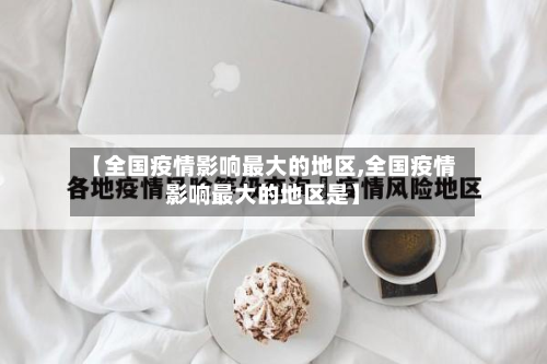 【全国疫情影响最大的地区,全国疫情影响最大的地区是】