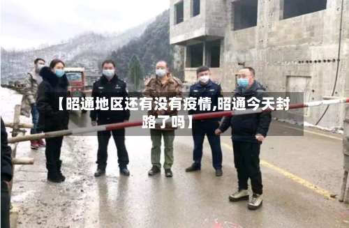 【昭通地区还有没有疫情,昭通今天封路了吗】