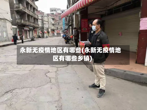 永新无疫情地区有哪些(永新无疫情地区有哪些乡镇)-第3张图片