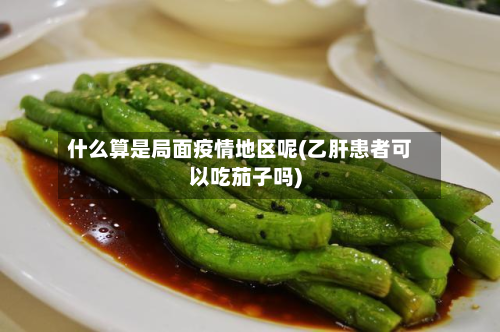 什么算是局面疫情地区呢(乙肝患者可以吃茄子吗)