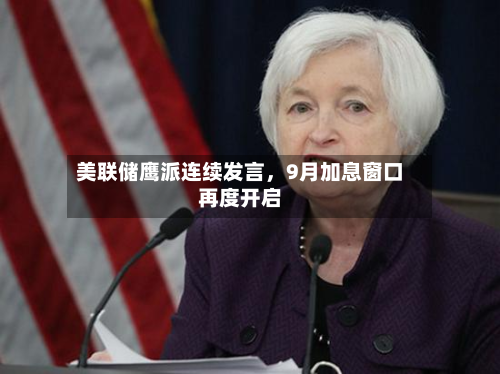 美联储鹰派连续发言	，9月加息窗口再度开启-第2张图片