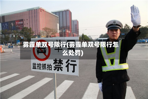 雾霾单双号限行(雾霾单双号限行怎么处罚)