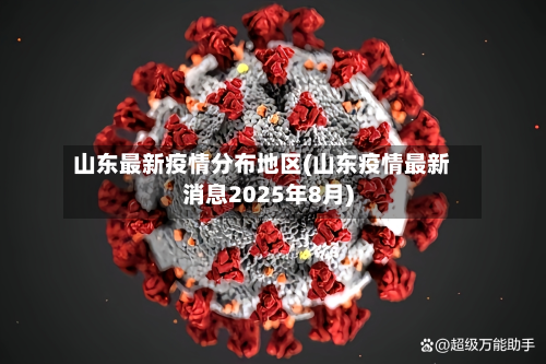 山东最新疫情分布地区(山东疫情最新消息2025年8月)