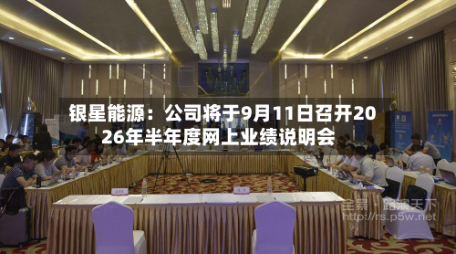银星能源：公司将于9月11日召开2026年半年度网上业绩说明会-第1张图片