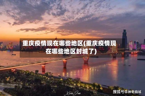 重庆疫情现在哪些地区(重庆疫情现在哪些地区封城了)