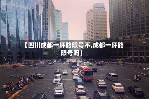 【四川成都一环路限号不,成都一环路限号吗】-第2张图片
