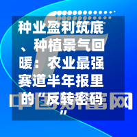 种业盈利筑底、种植景气回暖：农业最强赛道半年报里的“反转密码”-第2张图片