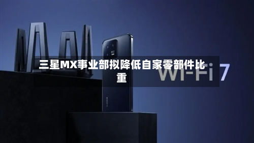 三星MX事业部拟降低自家零部件比重