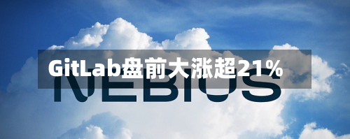 GitLab盘前大涨超21%