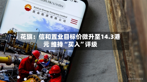 花旗：信和置业目标价微升至14.3港元 维持“买入”评级-第1张图片