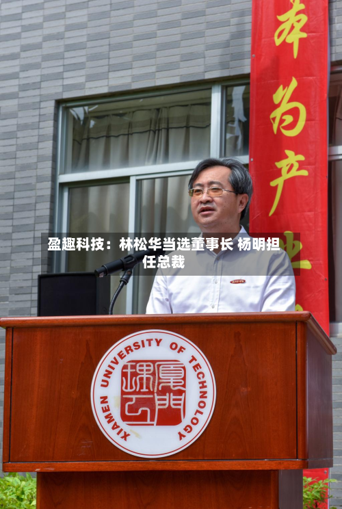 盈趣科技：林松华当选董事长 杨明担任总裁-第2张图片