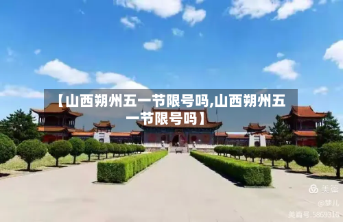 【山西朔州五一节限号吗,山西朔州五一节限号吗】-第2张图片
