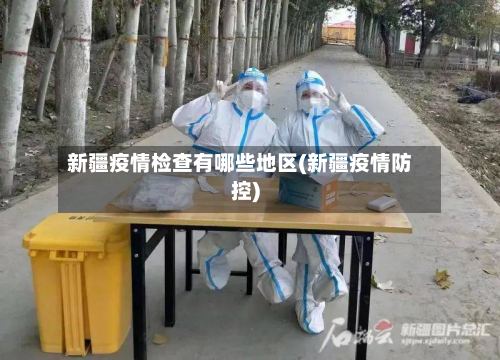 新疆疫情检查有哪些地区(新疆疫情防控)