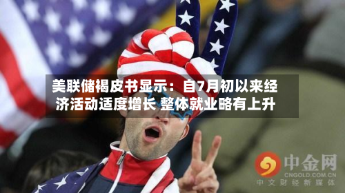 美联储褐皮书显示：自7月初以来经济活动适度增长 整体就业略有上升