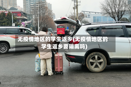 无疫情地区的学生返乡(无疫情地区的学生返乡要隔离吗)-第2张图片