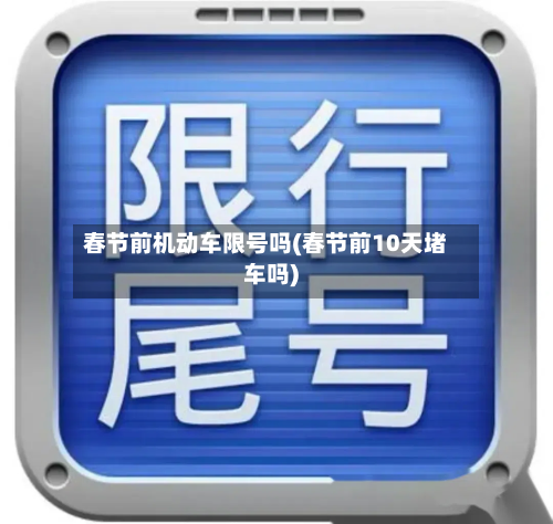 春节前机动车限号吗(春节前10天堵车吗)