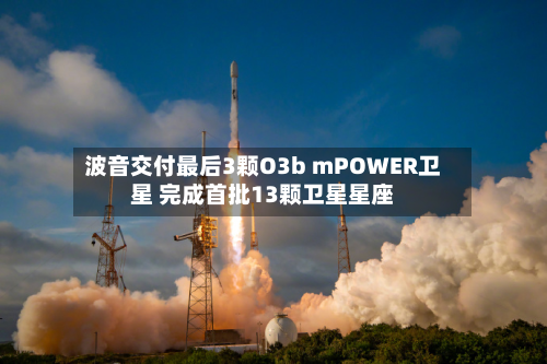 波音交付最后3颗O3b mPOWER卫星 完成首批13颗卫星星座