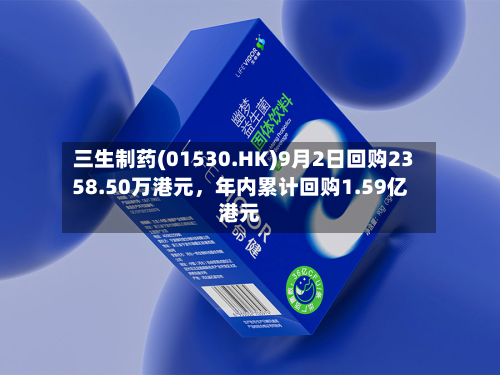 三生制药(01530.HK)9月2日回购2358.50万港元，年内累计回购1.59亿港元-第3张图片
