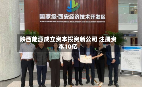 陕西能源成立资本投资新公司 注册资本10亿-第2张图片