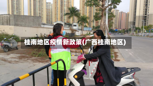 桂南地区疫情新政策(广西桂南地区)-第2张图片