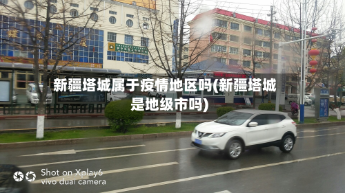 新疆塔城属于疫情地区吗(新疆塔城是地级市吗)-第2张图片