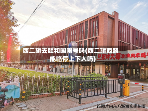 西二旗去颐和园限号吗(西二旗西路能临停上下人吗)