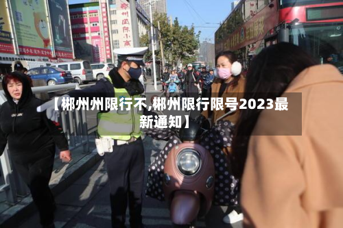 【郴州州限行不,郴州限行限号2023最新通知】