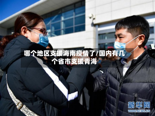 哪个地区支援海南疫情了/国内有几个省市支援青海-第2张图片
