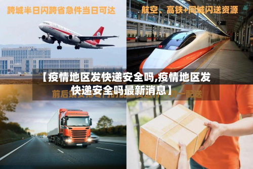 【疫情地区发快递安全吗,疫情地区发快递安全吗最新消息】