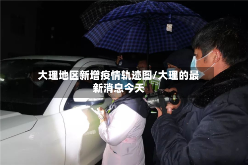 大理地区新增疫情轨迹图/大理的最新消息今天