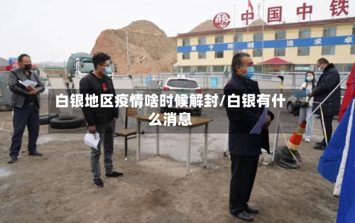 白银地区疫情啥时候解封/白银有什么消息