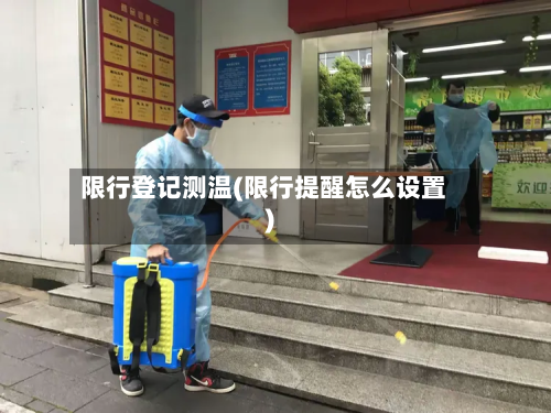 限行登记测温(限行提醒怎么设置)