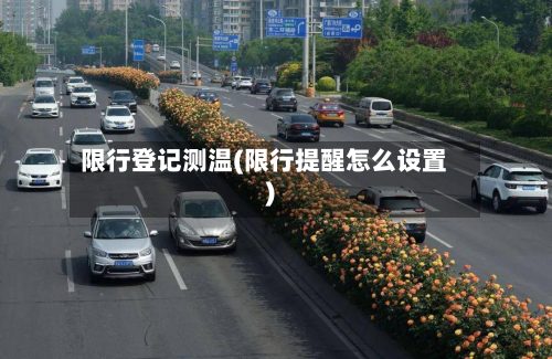 限行登记测温(限行提醒怎么设置)-第3张图片