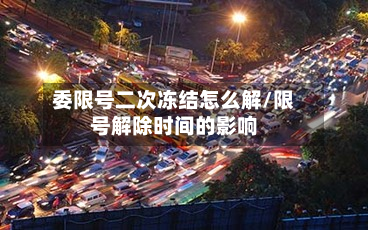 委限号二次冻结怎么解/限号解除时间的影响