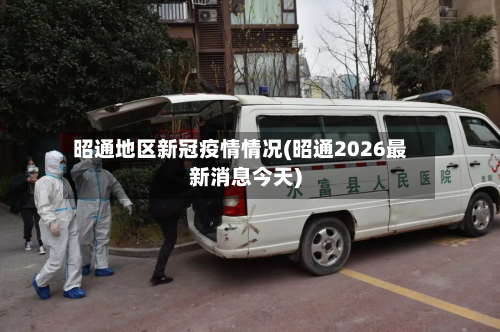昭通地区新冠疫情情况(昭通2026最新消息今天)