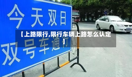 【上路限行,限行车辆上路怎么认定】