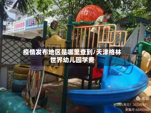 疫情发布地区是哪里查到/天津格林世界幼儿园学费