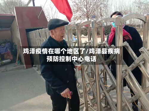 鸡泽疫情在哪个地区了/鸡泽县疾病预防控制中心电话