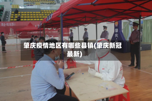 肇庆疫情地区有哪些县镇(肇庆新冠最新)
